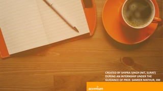 CREATED BY SHIPRA SINGH (NIT, SURAT)
DURING AN INTERNSHIP UNDER THE
GUIDANCE OF PROF. SAMEER MATHUR, IIM
LUCKNOW.
 