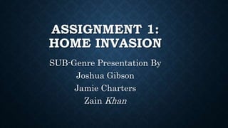 ASSIGNMENT 1:
HOME INVASION
SUB-Genre Presentation By
Joshua Gibson
Jamie Charters
Zain Khan
 