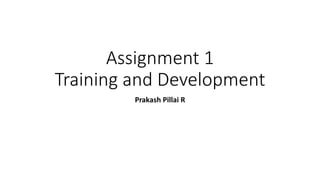 Assignment 1
Training and Development
Prakash Pillai R
 
