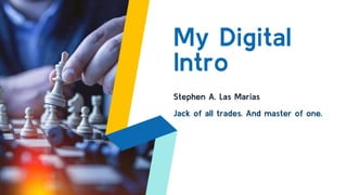 My Digital
Intro
Stephen A. Las Marias
Jack of all trades. And master of one.
 