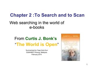 Chapter 2 :To Search and to Scan Web searching in the world of e-books From  Curtis J. Bonk’s  “ The World is Open ” Summarized by Yeap Hock Aun OUM-MIDT Penang, Malaysia. February 2010  