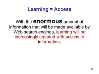 Learning = Access With the  enormous  amount of information that will be made available by Web search engines,  learning will be increasingly equated with access to information . 