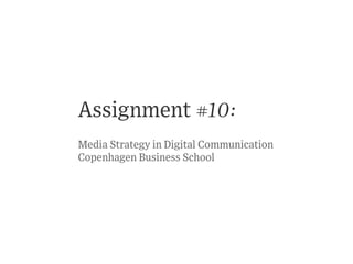 Assignment #10:
Media Strategy in Digital Communication
Copenhagen Business School
 