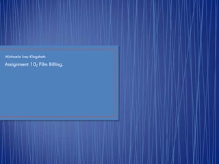 Michaela Ives-Kingshott.
Assignment 10; Film Billing.
 
