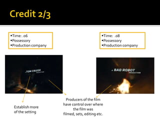 Time: .06                                     Time: .08
Possessory                                    Possessory
Production company                            Production company




                        Producers of the film
                      have control over where
 Establish more
                            the film was
 of the setting
                      filmed, sets, editing etc.
 