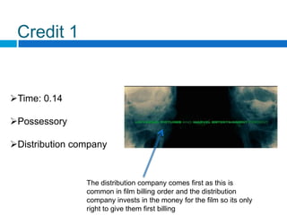 Credit 1


Time: 0.14

Possessory

Distribution company


                The distribution company comes first as this is
                common in film billing order and the distribution
                company invests in the money for the film so its only
                right to give them first billing
 