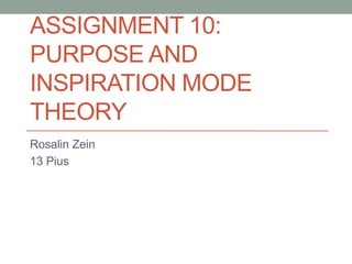 ASSIGNMENT 10:
PURPOSE AND
INSPIRATION MODE
THEORY
Rosalin Zein
13 Pius
 