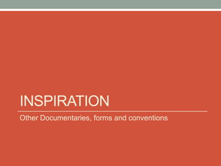 INSPIRATION
Other Documentaries, forms and conventions
 