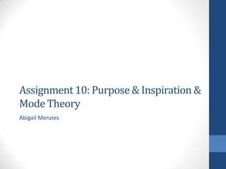 Assignment 10: Purpose & Inspiration &
Mode Theory
Abigail Menzies
 