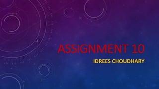 ASSIGNMENT 10
IDREES CHOUDHARY
 