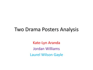 Two Drama Posters Analysis
Kate-Lyn Aranda
Jordan Williams
Laurel Wilson Gayle
 