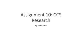 Assignment 10: OTS
Research
By Jack Carroll
 