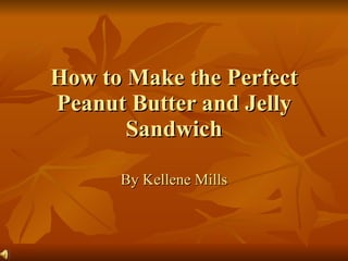 How to Make the Perfect Peanut Butter and Jelly Sandwich By Kellene Mills 