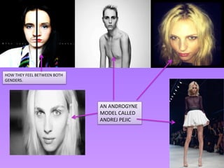 HOW THEY FEEL BETWEEN BOTH
GENDERS.




                             AN ANDROGYNE
                             MODEL CALLED
                             ANDREJ PEJIC
 