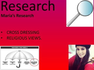Research
Maria’s Research


• CROSS DRESSING
• RELIGIOUS VIEWS.
 