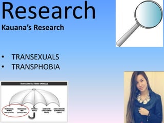Research
Kauana’s Research


• TRANSEXUALS
• TRANSPHOBIA
 
