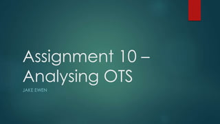 Assignment 10 –
Analysing OTS
JAKE EWEN
 