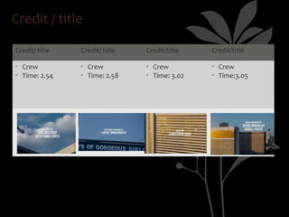 Credit / title

Credit/ title    Credit/ title    Credit/title     Credit/title

ü   Crew         ü   Crew         ü   Crew         ü   Crew
ü   Time: 2.54   ü   Time: 2.58   ü   Time: 3.02   ü   Time:3.05
 