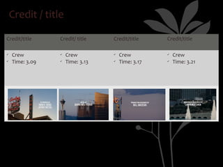 Credit / title

Credit/title     Credit/ title    Credit/title     Credit/title

ü   Crew         ü   Crew         ü   Crew         ü   Crew
ü   Time: 3.09   ü   Time: 3.13   ü   Time: 3.17   ü   Time: 3.21
 