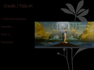 Credit / Title #1

•
    Production Company:


Columbia


Time: .13


Possessory
 