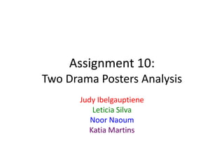 Assignment 10:
Two Drama Posters Analysis
Judy Ibelgauptiene
Leticia Silva
Noor Naoum
Katia Martins

 