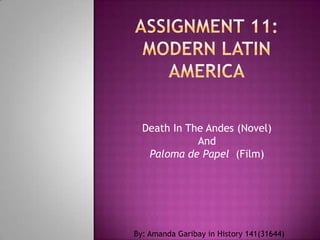 Death In The Andes (Novel)
             And
   Paloma de Papel (Film)




By: Amanda Garibay in History 141(31644)
 