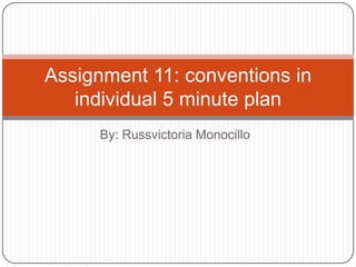 By: Russvictoria Monocillo
Assignment 11: conventions in
individual 5 minute plan
 