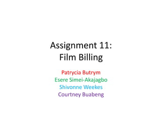 Assignment 11:
Film Billing
Patrycia Butrym
Esere Simei-Akajagbo
Shivonne Weekes
Courtney Buabeng

 