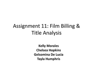 Assignment 11: Film Billing &
Title Analysis
Kelly Morales
Chelsea Hopkins
Gelsomina De Lucia
Tayla Humphris

 