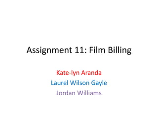 Assignment 11: Film Billing
Kate-lyn Aranda
Laurel Wilson Gayle
Jordan Williams
 