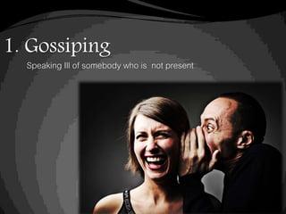 1. Gossiping
Speaking Ill of somebody who is not present