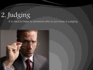 2. Judging
It is hard to listen to someone who is you know is judging