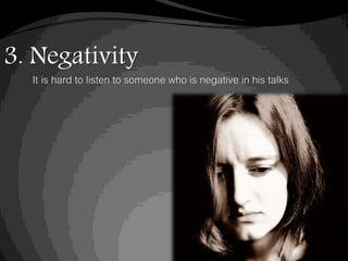 3. Negativity
It is hard to listen to someone who is negative in his talks