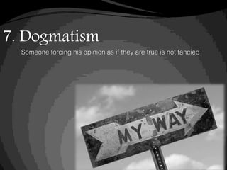 7. Dogmatism
Someone forcing his opinion as if they are true is not fancied