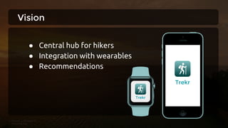 Vision
● Central hub for hikers
● Integration with wearables
● Recommendations
Trekr
Trekr