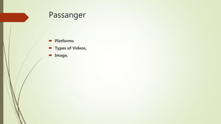 Passanger
 Platforms
 Types of Videos,
 Image,
 