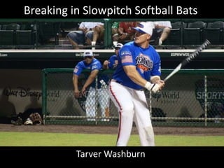 Breaking in Slowpitch Softball Bats 
Tarver Washburn 
 
