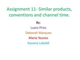 Assignment 11- Similar products,
 conventions and channel time.
               By:
            Luara Pires
         Deborah Marques
           Maria Younes
          Kauana Labaldi
 