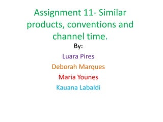Assignment 11- Similar
products, conventions and
       channel time.
           By:
        Luara Pires
     Deborah Marques
       Maria Younes
      Kauana Labaldi
 