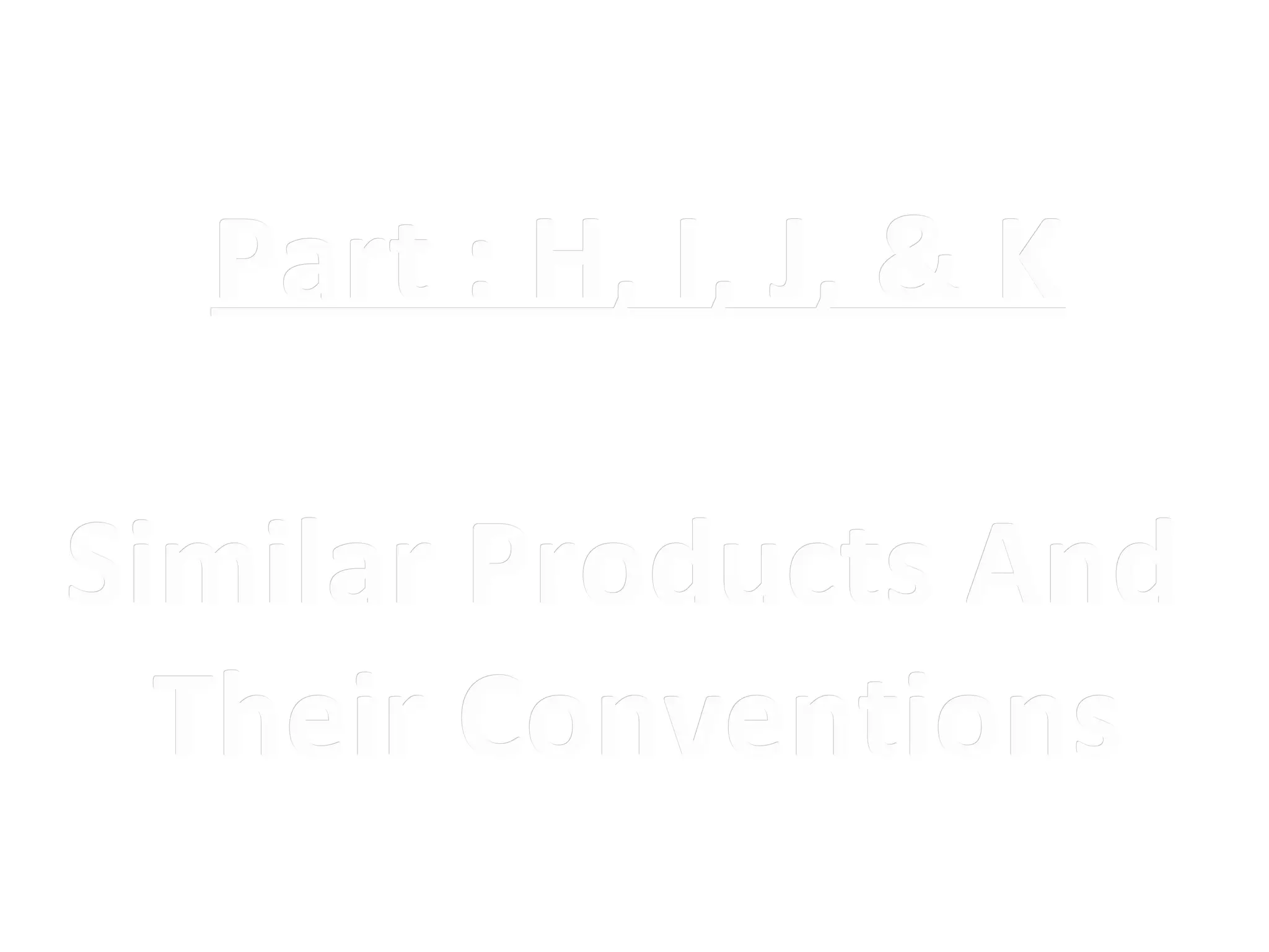 Part : H, I, J, & K

Similar Products And
  Their Conventions
 