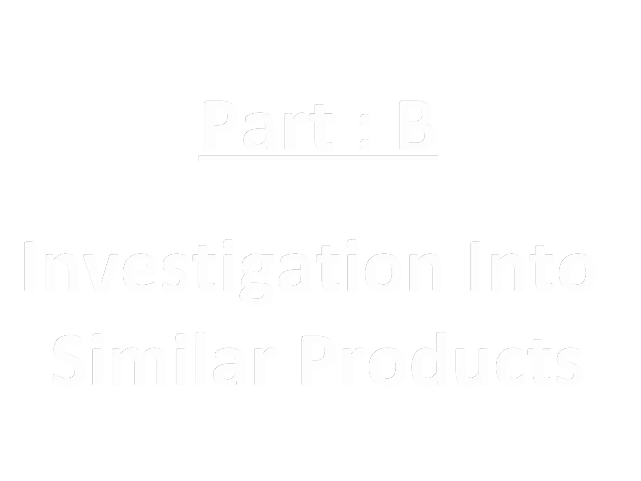 Part : B
Investigation Into
 Similar Products
 
