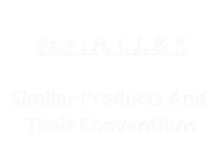 Part : H, I, J, & K

Similar Products And
  Their Conventions
 