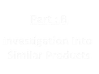 Part : B
Investigation Into
 Similar Products
 