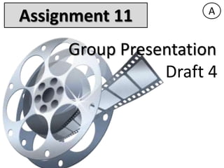 A
Assignment 11
     Group Presentation
                Draft 4
 