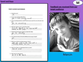 Sanel and Kaya
                                            M
                 Feedback we received from our
                 target audience




                              Marcin
 