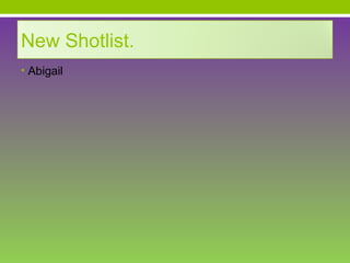 New Shotlist.
• Abigail
 