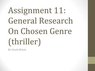 Assignment 11:
General Research
On Chosen Genre
(thriller)
By Ursula Otieno
 