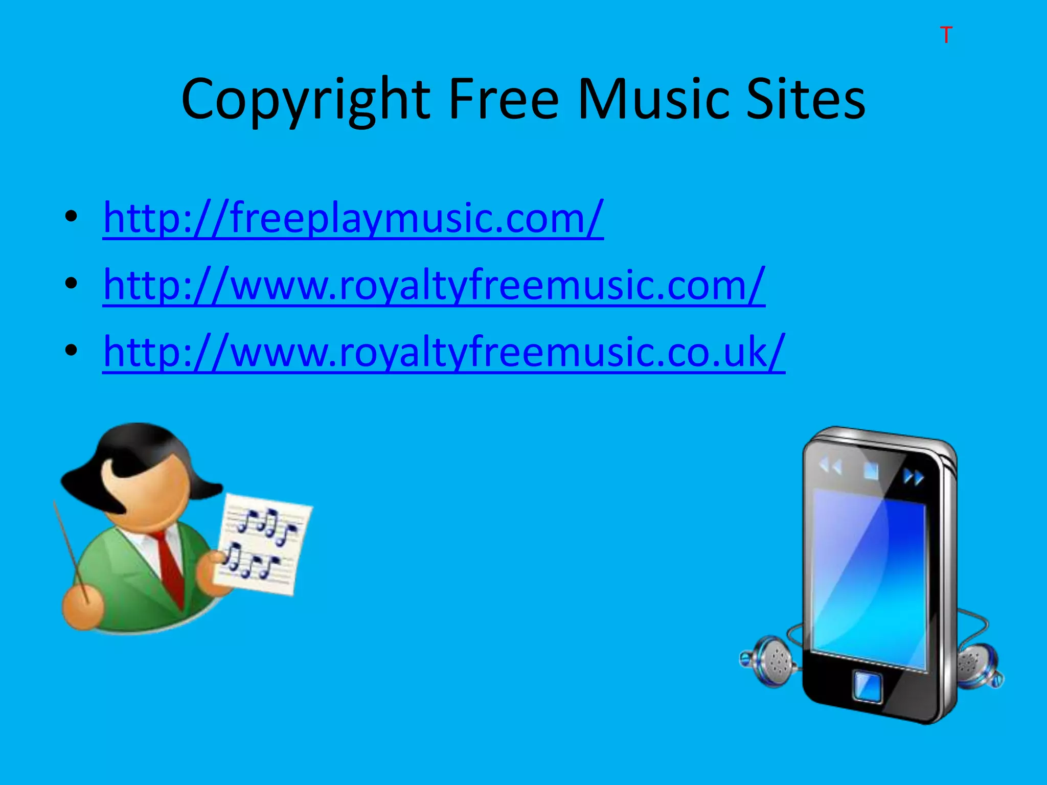 T

     Copyright Free Music Sites
• http://freeplaymusic.com/
• http://www.royaltyfreemusic.com/
• http://www.royaltyfreemusic.co.uk/
 