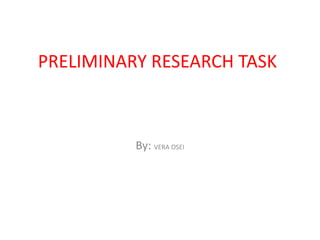 PRELIMINARY RESEARCH TASK



          By: VERA OSEI
 
