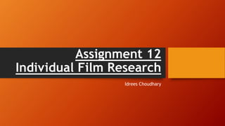 Assignment 12
Individual Film Research
Idrees Choudhary
 